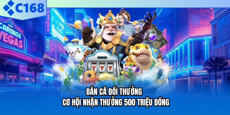 Bắn Cá Đổi Thưởng - Cơ Hội Nhận Thưởng 500 Triệu Đồng