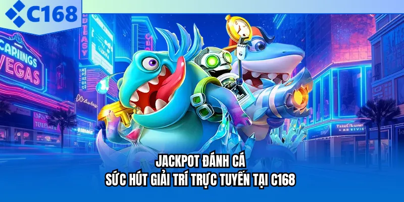 Jackpot Đánh Cá - Sức Hút Giải Trí Trực Tuyến Tại C168